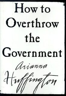 How To Overthrow The Government Von Arianna Huffington