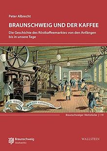 Braunschweig und der Kaffee: Die Geschichte des Röstkaffeemarktes von den Anfängen bis in unsere Tage