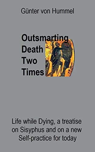 Outsmarting Death Two Times: Life while Dying, a Treatise on Sisyhpus and on a New Self-Practice
