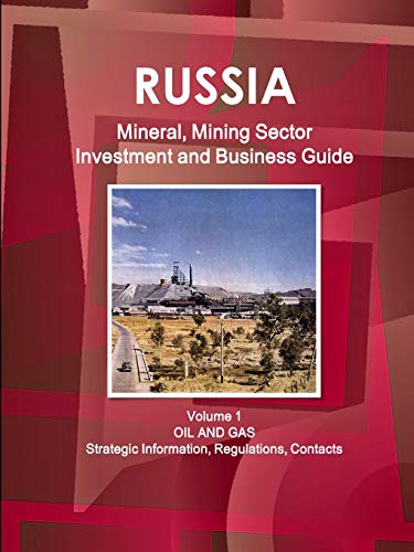 Russia Mineral, Mining Sector Investment and Business Guide Volume 1 Oil and Gas: Strategic Information, Regulations, Contacts (World Strategic and Business Information Library)