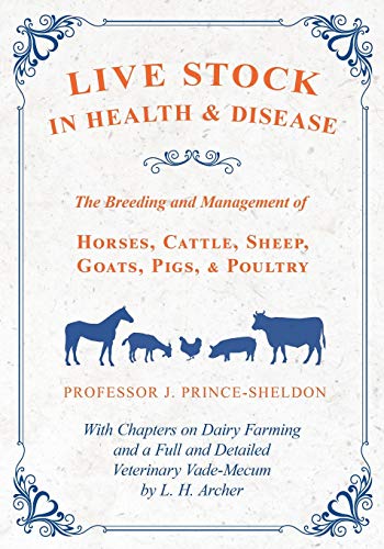 Live Stock in Health and Disease - The Breeding and Management of Horses, Cattle, Sheep, Goats, Pigs, and Poultry - With Chapters on Dairy Farming and ... Veterinary Vade-Mecum by L. H. Archer