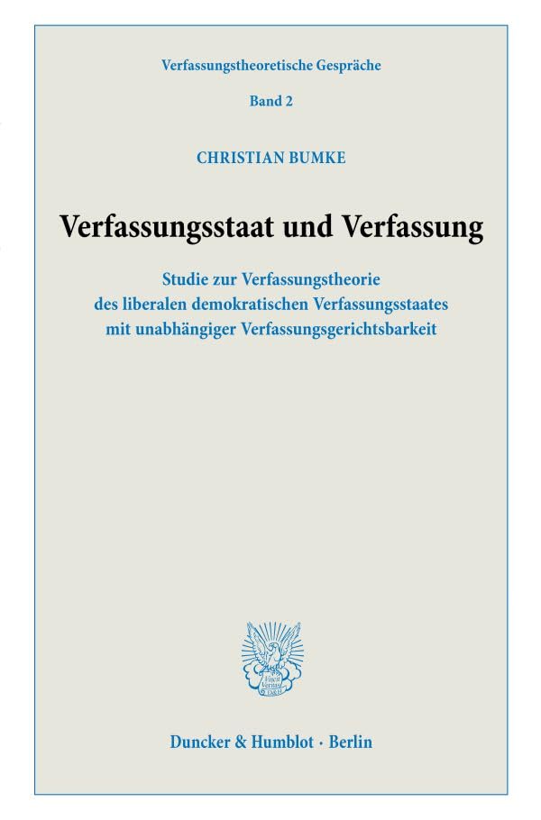 Verfassungsstaat und Verfassung.: Studie zur Verfassungstheorie des liberalen demokratischen Verfassungsstaates mit unabhängiger Verfassungsgerichtsbarkeit. (Verfassungstheoretische Gespräche)