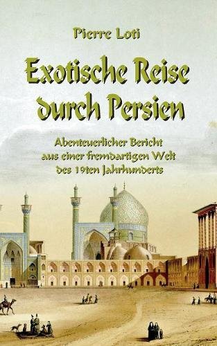 Exotische Reise durch Persien: Abenteuerlicher Bericht aus einer fremdartigen Welt des 19ten Jahrhunderts (Forschungsreisen und Abenteuer)
