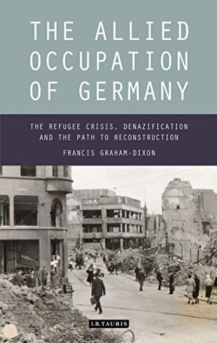 Allied Occupation of Germany, The: The Refugee Crisis, Denazification and the Path to Reconstruction