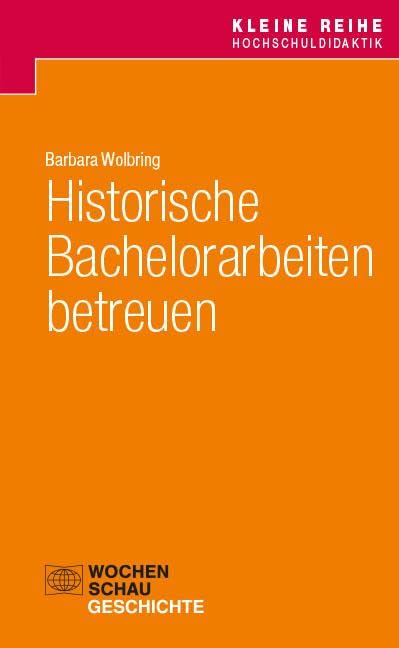 Historische Bachelorarbeiten betreuen (Kleine Reihe Hochschuldidaktik Geschichte)