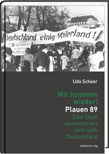 Wir kommen wieder! Plauen 89: Eine Stadt demonstriert sich nach Deutschland