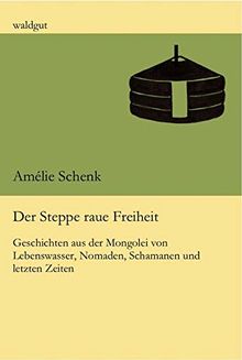 Der Steppe raue Freiheit: Geschichten aus der Mongolei von Lebenswasser, Nomaden, Schamanen und letzten Zeiten (waldgut lektur (le))