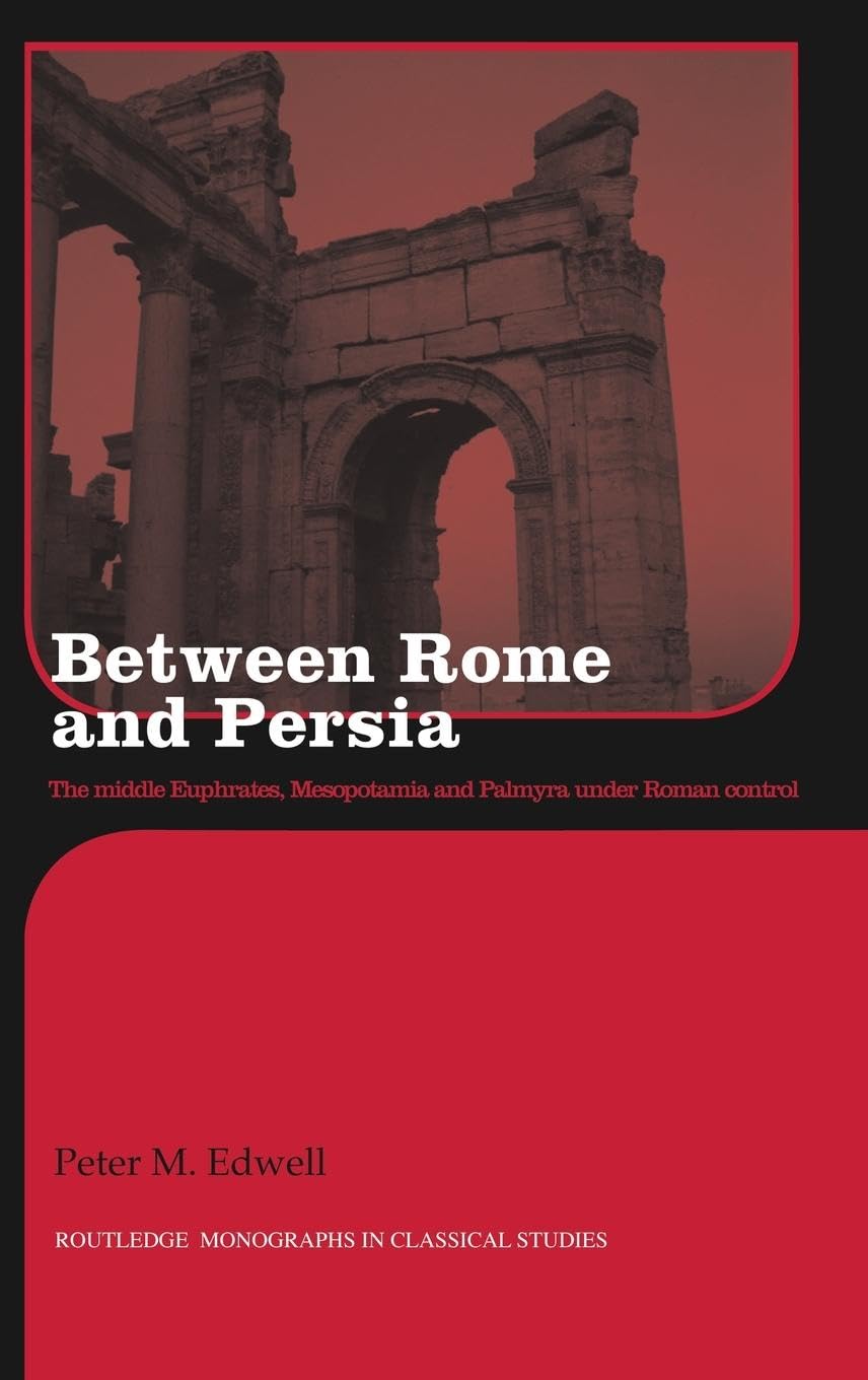 Between Rome and Persia: The Middle Euphrates, Mesopotamia and Palmyra Under Roman Control (Routledge Monographs in Classical Studies)