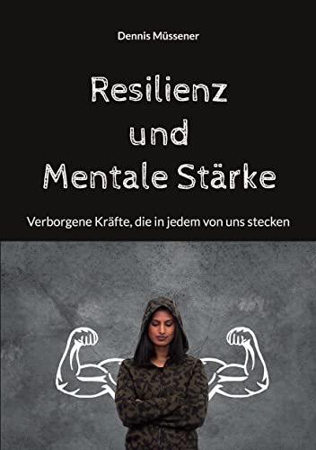 Resilienz und Mentale Stärke: Verborgene Kräfte, die in jedem von uns stecken (Anthologie - Reihe: Mentale Stärke gewinnen)
