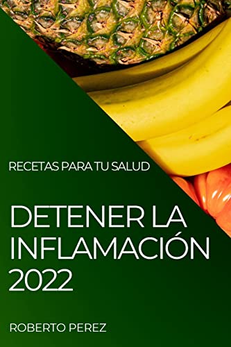 DETENER LA INFLAMACIÓN 2022: RECETAS PARA TU SALUD