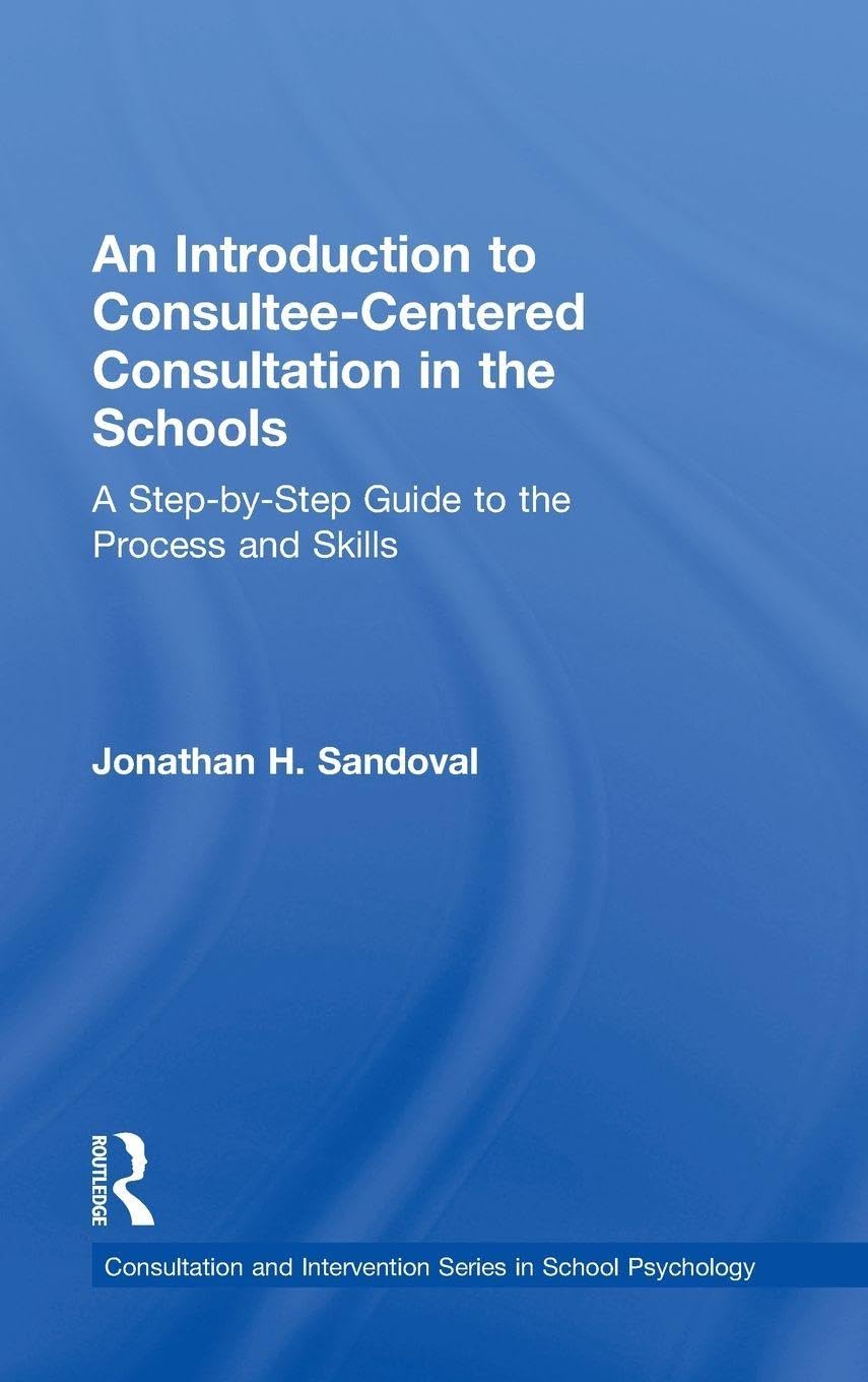 An Introduction to Consultee-Centered Consultation in the Schools: A Step-by-Step Guide to the Process and Skills (Consultation and Intervention in School Psychology)