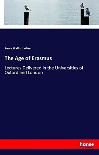 The Age of Erasmus: Lectures Delivered in the Universities of Oxford and London
