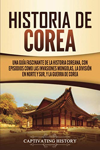 Historia de Corea: Una guía fascinante de la historia coreana, con episodios como las invasiones mongolas, la división en norte y sur, y la guerra de Corea