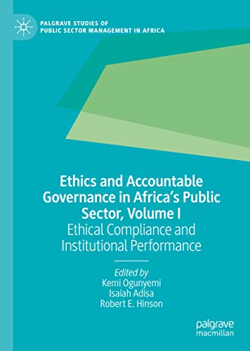 Ethics and Accountable Governance in Africa's Public Sector, Volume I: Ethical Compliance and Institutional Performance (Palgrave Studies of Public Sector Management in Africa)