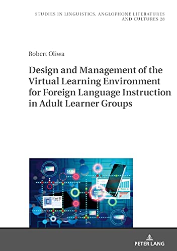Design and Management of the Virtual Learning Environment for Foreign Language Instruction in Adult Learner Groups (Studies in Linguistics, Anglophone Literatures and Cultures, Band 28)