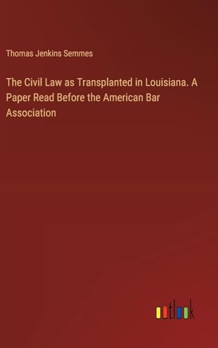 The Civil Law as Transplanted in Louisiana. A Paper Read Before the American Bar Association