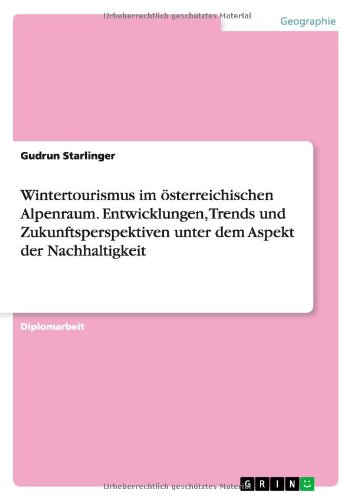 Wintertourismus im österreichischen Alpenraum. Entwicklungen, Trends und Zukunftsperspektiven unter dem Aspekt der Nachhaltigkeit