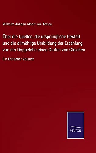 Über die Quellen, die ursprüngliche Gestalt und die allmählige Umbildung der Erzählung von der Doppelehe eines Grafen von Gleichen: Ein kritischer Versuch