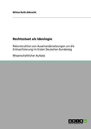Rechtsstaat als Ideologie: Rekonstruktion von Auseinandersetzungen um die Entnazifizierung im Ersten Deutschen Bundestag