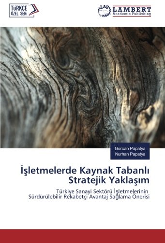 İşletmelerde Kaynak Tabanlı Stratejik Yaklaşım: Türkiye Sanayi Sektörü İşletmelerinin Sürdürülebilir Rekabetçi Avantaj Sağlama Önerisi