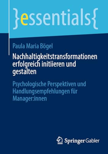 Nachhaltigkeitstransformationen erfolgreich initiieren und gestalten: Psychologische Perspektiven und Handlungsempfehlungen für Manager:innen (essentials)