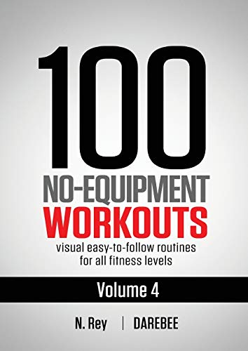 N. Rey 100 No-Equipment Workouts Vol. 4, Easy To Follow Darebee Home Workout Routines With Visual Guides For All Fitness Levels
