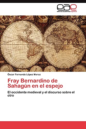 Fray Bernardino de Sahagún en el espejo: El occidente medieval y el discurso sobre el otro
