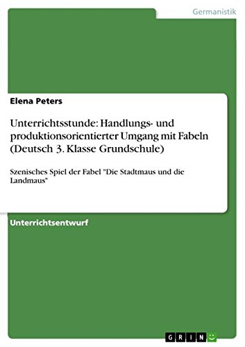Unterrichtsstunde: Handlungs- und produktionsorientierter Umgang mit Fabeln (Deutsch 3. Klasse Grundschule): Szenisches Spiel der Fabel Die Stadtmaus und die Landmaus