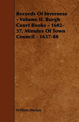 Records of Inverness - Volume II. Burgh Court Books - 1602-37. Minutes of Town Council - 1637-88