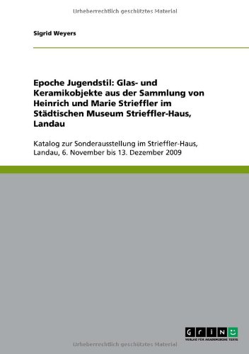 Epoche Jugendstil: Glas- und Keramikobjekte aus der Sammlung von Heinrich und Marie Strieffler im Städtischen Museum Strieffler-Haus, Landau: Katalog ... Landau, 6. November bis 13. Dezember 2009
