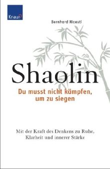 Shaolin - Du musst nicht kämpfen, um zu siegen!: Mit der Kraft des Denkens zu Ruhe, Klarheit und innerer Stärke