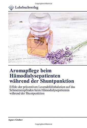 Aromapflege beim Hämodialysepatienten während der Shuntpunktion: Effekt der präventiven Lavendelölinhalation auf das Schmerzempfinden beim Hämodialysepatienten während der Shuntpunktion
