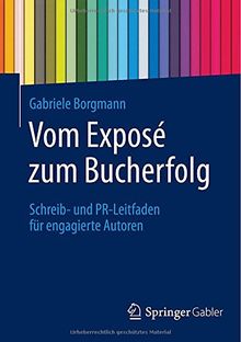 Vom Exposé zum Bucherfolg: Schreib- und PR-Leitfaden für engagierte Autoren