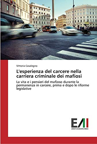 L'esperienza del carcere nella carriera criminale dei mafiosi: La vita e i pensieri del mafioso durante la permanenza in carcere, prima e dopo le riforme legislative