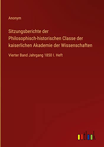 Sitzungsberichte der Philosophisch-historischen Classe der kaiserlichen Akademie der Wissenschaften: Vierter Band Jahrgang 1850 I. Heft