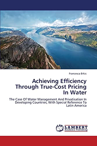 Achieving Efficiency Through True-Cost Pricing In Water: The Case Of Water Management And Privatisation In Developing Countries, With Special Reference To Latin America