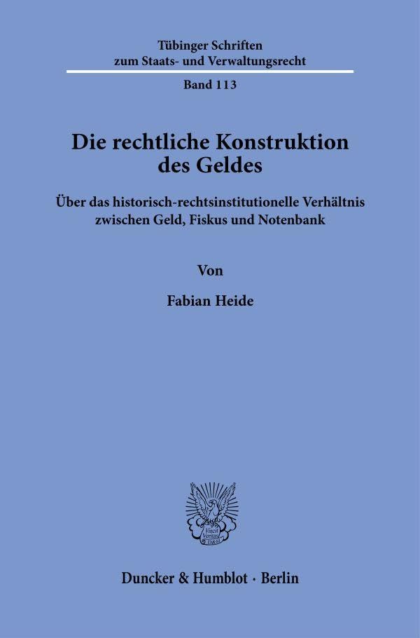 Die rechtliche Konstruktion des Geldes: Über das historisch-rechtsinstitutionelle Verhältnis zwischen Geld, Fiskus und Notenbank (Tübinger Schriften zum Staats- und Verwaltungsrecht)