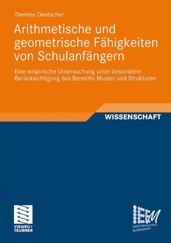 Arithmetische und Geometrische Fähigkeiten von Schulanfängern: Eine Empirische Untersuchung unter Besonderer Berücksichtigung des Bereichs Muster und ... und Erforschung des Mathematikunterrichts)