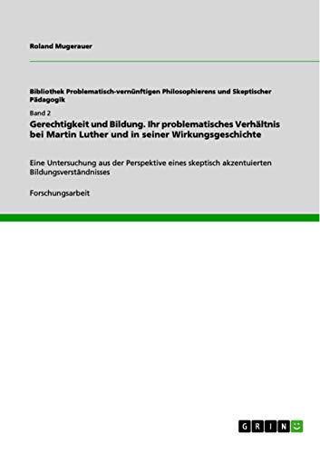 Gerechtigkeit und Bildung. Ihr problematisches Verhältnis bei Martin Luther und in seiner Wirkungsgeschichte: Eine Untersuchung aus der Perspektive eines skeptisch akzentuierten Bildungsverständnisses