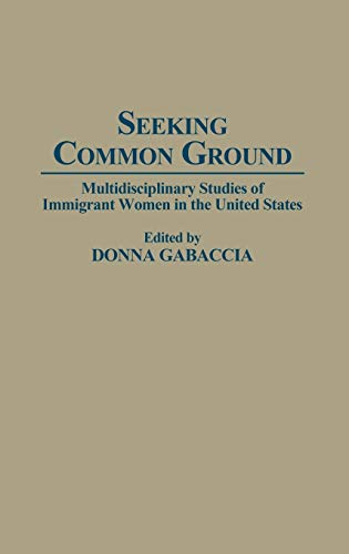 Seeking Common Ground: Multidisciplinary Studies of Immigrant Women in the United States (Contributions in Women's Studies)