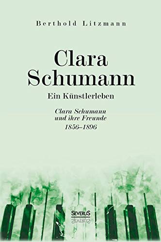 Clara Schumann. Ein Künstlerleben: Clara Schumann und ihre Freunde 1856–1896