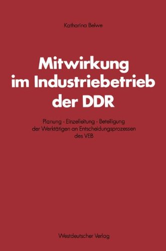 Mitwirkung im Industriebetrieb der DDR. Planung - Einzelleitung - Beteiligung der Werktätigen an Entscheidungsprozessen des VEB