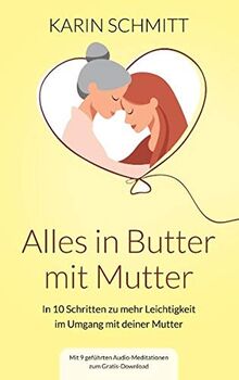 Alles in Butter mit Mutter: In zehn Schritten zu mehr Leichtigkeit im Umgang mit deiner Mutter