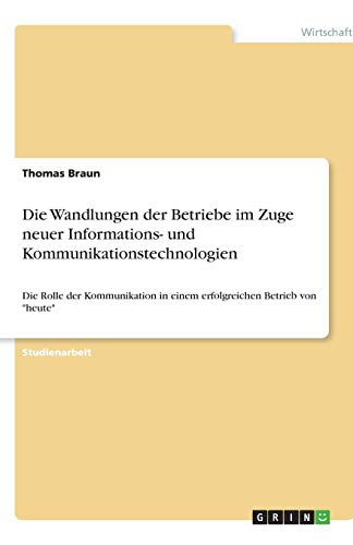 Die Wandlungen der Betriebe im Zuge neuer Informations- und Kommunikationstechnologien: Die Rolle der Kommunikation in einem erfolgreichen Betrieb von heute