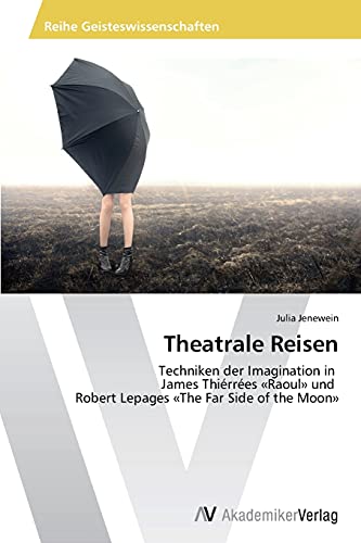 Theatrale Reisen: Techniken der Imagination in James Thiérrées «Raoul» und Robert Lepages «The Far Side of the Moon»