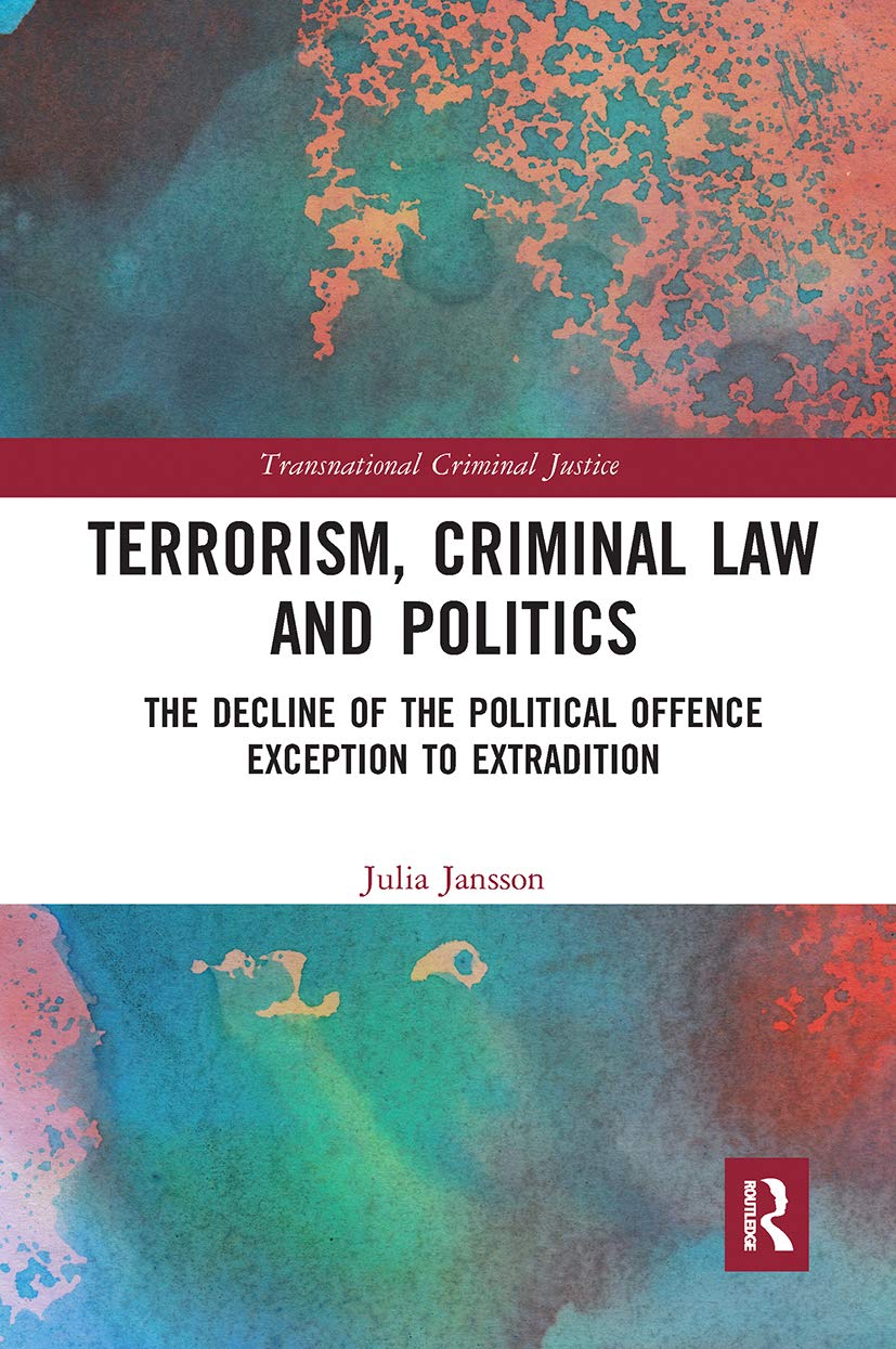 Terrorism, Criminal Law and Politics: The Decline of the Political Offence Exception to Extradition (Transnational Criminal Justice)