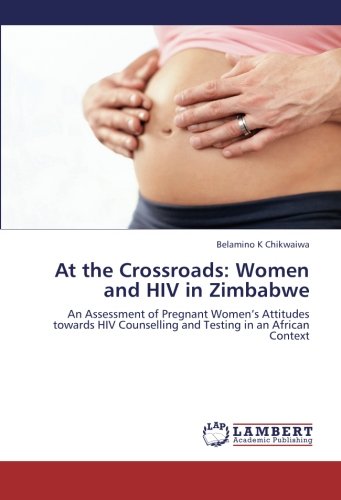 At the Crossroads: Women and HIV in Zimbabwe: An Assessment of Pregnant Women’s Attitudes towards HIV Counselling and Testing in an African Context
