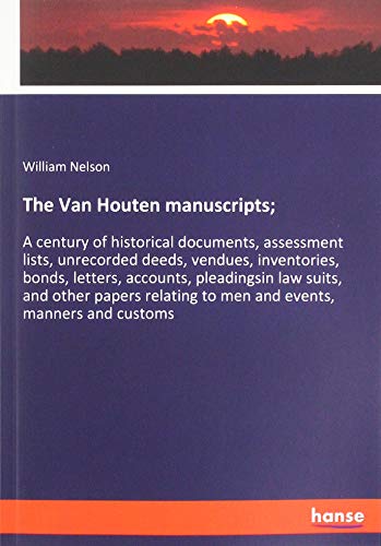 The Van Houten manuscripts;: A century of historical documents, assessment lists, unrecorded deeds, vendues, inventories, bonds, letters, accounts, ... to men and events, manners and customs