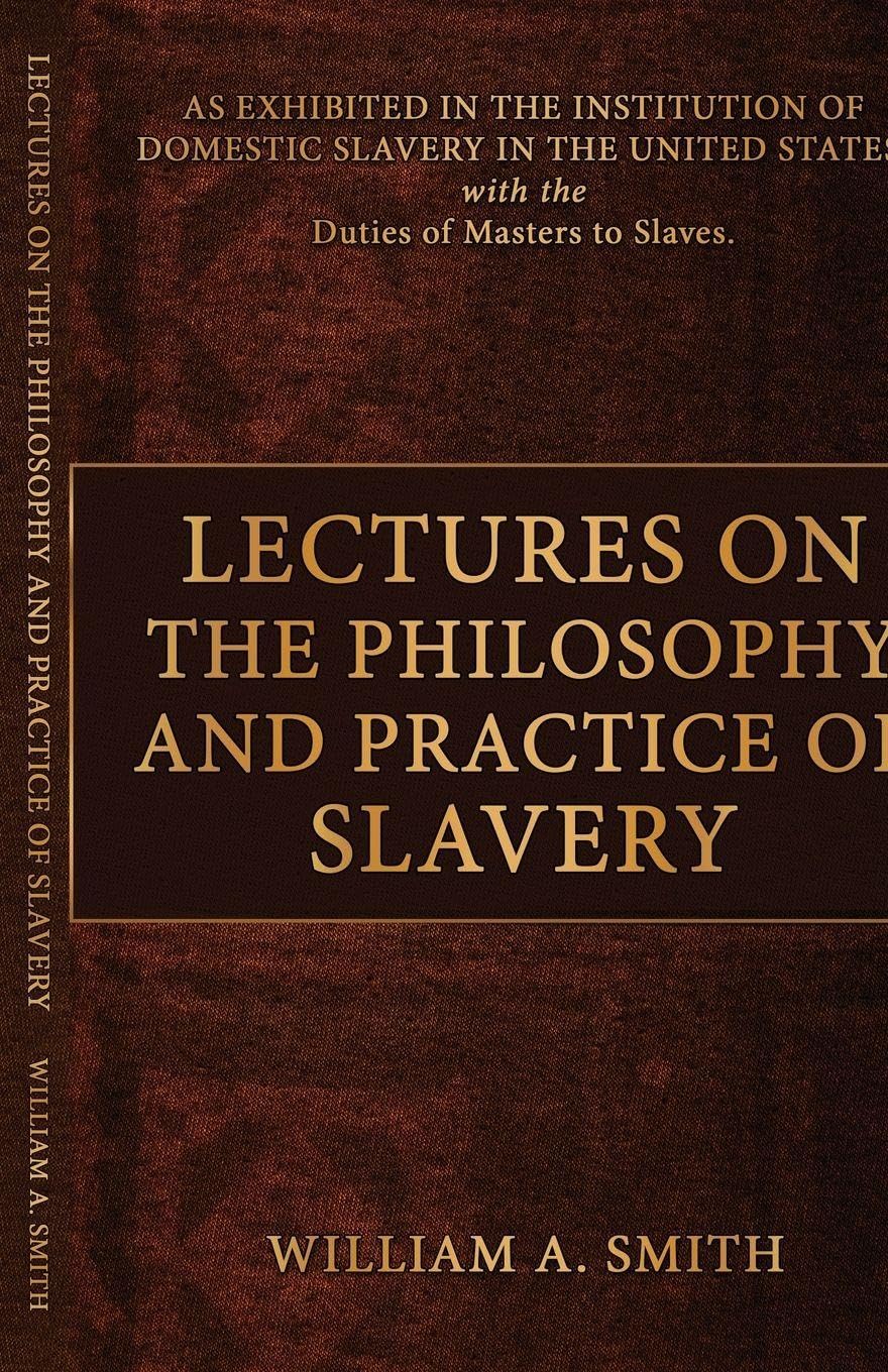Lectures on the Philosophy and Practice of Slavery