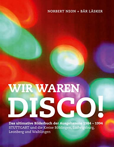 Wir waren Disco!: Das ultimative Bilderbuch der Ausgehszene Stuttgart Ludwigsburg Böblingen Leonberg 1984 - 1994